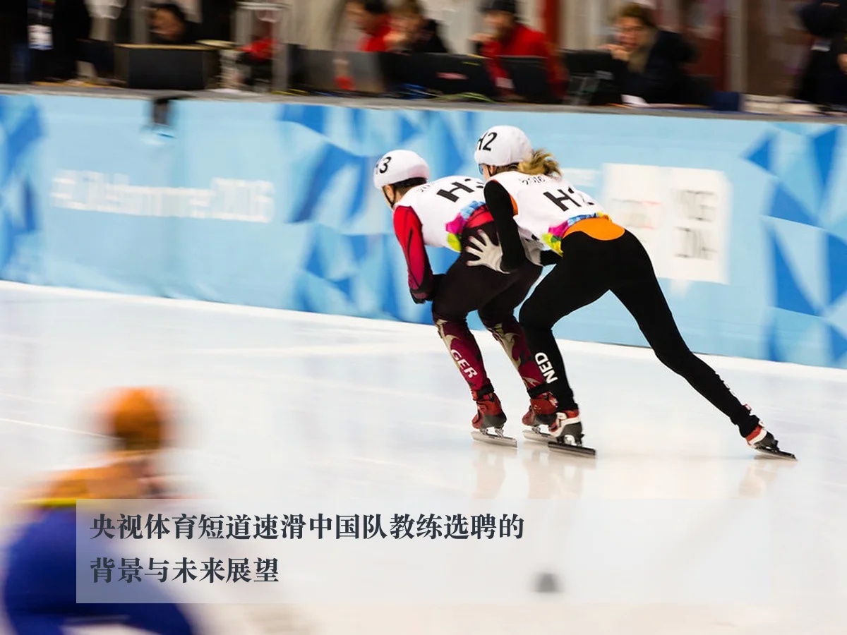 央视体育短道速滑中国队教练选聘的背景与未来展望