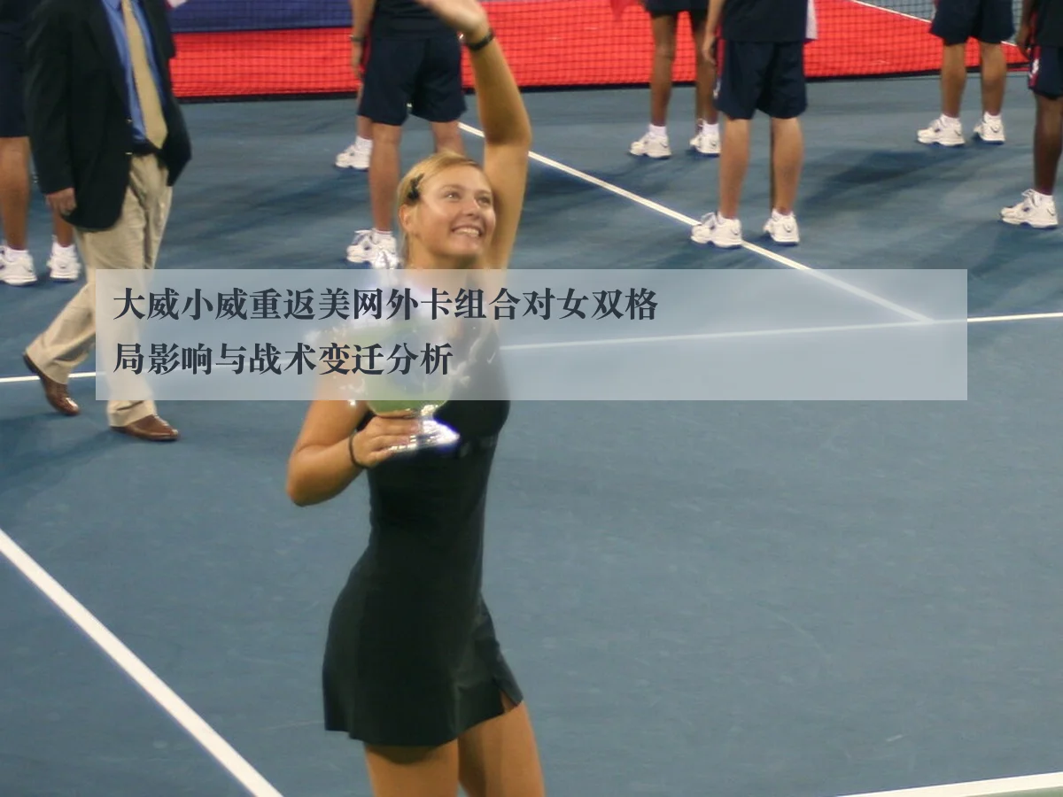 大威小威重返美网外卡组合对女双格局影响与战术变迁分析